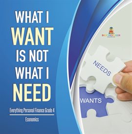 Cover image for What I Want is Not What I Need Everything Personal Finance Grade 4 Economics