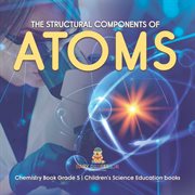 The structural components of atoms chemistry book grade 5 children's science education books cover image