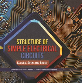 Umschlagbild für Structure of Simple Electrical Circuits: Closed, Open and Short Electric Generation Grade 5 Ch
