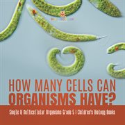 How many cells can organisms have? single & multicellular organisms grade 5 children's biology cover image