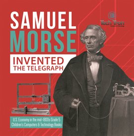 Cover image for Samuel Morse Invented the Telegraph U.S. Economy in the mid-1800s Grade 5 Children's Computers