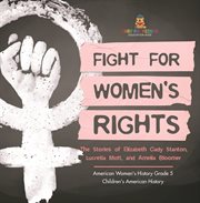Fight for women's rights: the stories of elizabeth cady stanton, lucretia mott, and amelia bloom : The Stories of Elizabeth Cady Stanton, Lucretia Mott, and Amelia Bloom cover image