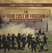 The true cost of freedom the american civil war comes to an end grade 5 children's military books cover image