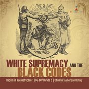 White supremacy and the black codes racism in reconstruction 1865-1877 grade 5 children's ameri : 1877 Grade 5 Children's Ameri cover image