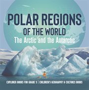 Polar regions of the world: the arctic and the antarctic explorer books for grade 5 children's : The Arctic and the Antarctic Explorer Books for Grade 5 Children's cover image