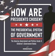 How are presidents chosen? the presidential system of government the america government and poli cover image