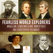 Fearless world explorers. Magellan, Lewis and Clark, Marco Polo and Christopher Columbus: Biography for Kids cover image