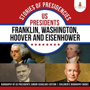 Stories of presidencies. US Presidents Franklin, Washington, Hoover and Eisenhower: Biography of US Presidents cover image
