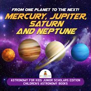 From one planet to the next!. Mercury, Jupiter, Saturn and Neptune: Astronomy for Kids cover image