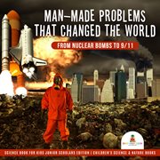 Man-made problems that changed the world. From Nuclear Bombs to 9/11: Science Book for Kids cover image