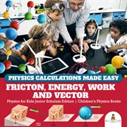 Physics calculations made easy. Friction, Energy, Work and Vector: Physics for Kids cover image