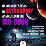 Random questions in astronomy answered in one big book. Astronomy Book: Children's Astronomy Books cover image