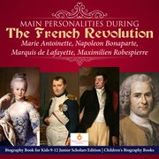 Main personalities during the french revolution. Marie Antoinette, Napoleon Bonaparte, Marquis de Lafayette, Maximilien Robespierre cover image