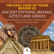The daily lives of those before us. Ancient Egyptians, Mayans, Aztecs and Greeks cover image