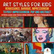Art styles for kids. Renaissance, Baroque, Impressionism to Post-Impressionism, Pop and Abstract: Art History Lessons cover image