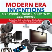 Modern era inventions. Cell Phones, Movies, Computers and Robots: Technology Book for Kids cover image