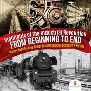 Highlights of the industrial revolution. From Beginning to End: History Book for Kids cover image