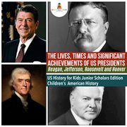 The lives, times and significant achievements of us presidents. Reagan, Jefferson, Roosevelt and Hoover cover image