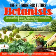 The big book for future botanists. Lessons on Plant Structures, Flowering vs. Non-Flowering Plants, Trees and Carnivorous Plants: Biolo cover image