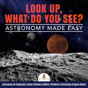 Look up, what do you see?. Astronomy Made Easy: Astronomy for Beginners cover image