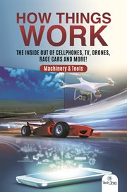How things work. The Inside Out of Cellphones, TV, Drones, Race Cars and More! Machinery & Tools cover image