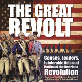 Cover image for The Great Revolt: Causes, Leaders, Intolerable Acts and Battles of the American Revolution