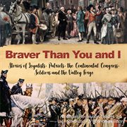 Braver than you and i : stories of loyalists, patriots, the continental congress, soldiers and the valley forge cover image