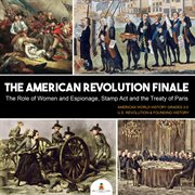 The American revolution finale : the role of women and espionage, stamp act and the treaty of paris cover image