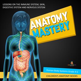 Cover image for Anatomy Mastery : Lessons on the Immune System, Skin, Digestive System and Nervous System  Human ...