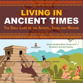 Image de couverture de Living in Ancient Times : The Daily Lives of the Aztecs , Incas and Mayans  Social Studies Book G...