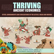 Thriving ancient economies : cities, governments and civilizations of the aztecs, incas and mayans cover image