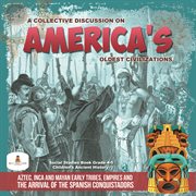 A collective discussion on America's oldest civilizations : aztec, inca and mayan early tribes, empires and the arrival of the spanish conquistadors cover image