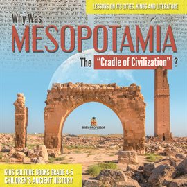 Umschlagbild für Why Was Mesopotamia The "Cradle of Civilization"? : Lessons on Its Cities, Kings and Literature  ...