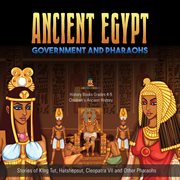 Ancient egypt government and pharaohs : stories of king tut, hatshepsut, cleopatra vii and other pharaohs cover image