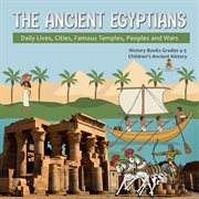 The ancient egyptians : daily lives, cities, famous temples, peoples and wars cover image