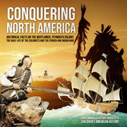 Conquering north America : historical facts on the mayflower, plymouth colony, the daily life of the colonists and the french and Indian war cover image
