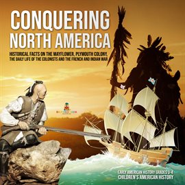Cover image for Conquering North America : Historical Facts on the Mayflower, Plymouth Colony, the Daily Life of ...