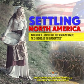 Cover image for Settling North America: An Overview of Early Settlers, Jobs, Women and Slavery, The 13 Colonies ...