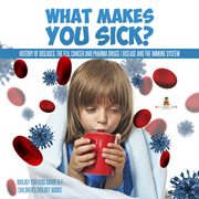 What makes you sick? : history of diseases, the flu, cancer and pharma drugs cover image
