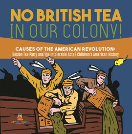 Imagen de portada para No British Tea in Our Colony! Causes of the American Revolution : Boston Tea Party and the Intol