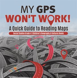 Cover image for My GPS Won't Work! A Quick Guide to Reading Maps Social Studies Grade 4 Children's Geography &