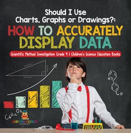 Cover image for Should I Use Charts, Graphs or Drawings? : How to Accurately Display Data Scientific Method Inve