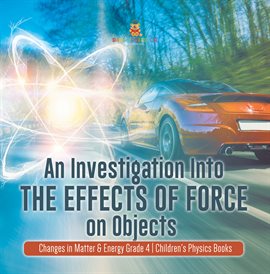 Cover image for An Investigation Into the Effects of Force on Objects Changes in Matter & Energy Grade 4 Childr
