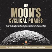 The moon's cyclical phases : understanding the relationship between the earth, sun and moon astr cover image