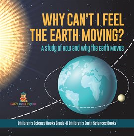 Cover image for Why Can't I Feel the Earth Moving? : A Study of How and Why the Earth Moves Children's Science B