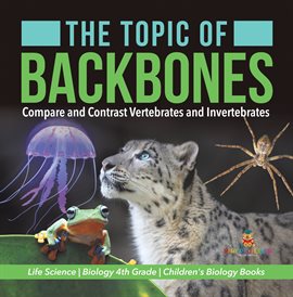 Cover image for The Topic of Backbones : Compare and Contrast Vertebrates and Invertebrates Life Science Biolog