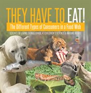 They have to eat! : the different types of consumers in a food web science of living things grad cover image