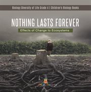 Nothing lasts forever : effects of change to ecosystems biology diversity of life grade 4 child cover image