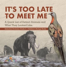 Image de couverture de It's Too Late to Meet Me: A Quick List of Extinct Animals and What They Looked Like Extinction