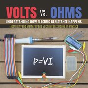 Volts vs. ohms: understanding how electric resistance happens electricity and matter grade 5 c : Understanding How Electric Resistance Happens Electricity and Matter Grade 5 C cover image